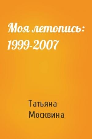 Обложка книги «Моя летопись: 1999-2007» — Татьяна Владимировна Москвина