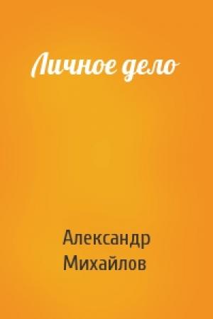 Обложка книги «Личное дело» — Александр Михайлов