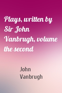 Plays, written by Sir John Vanbrugh, volume the second