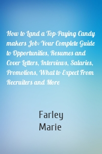 How to Land a Top-Paying Candy makers Job: Your Complete Guide to Opportunities, Resumes and Cover Letters, Interviews, Salaries, Promotions, What to Expect From Recruiters and More