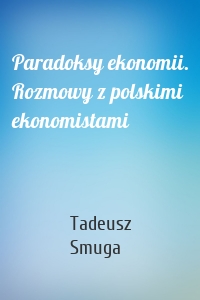 Paradoksy ekonomii. Rozmowy z polskimi ekonomistami