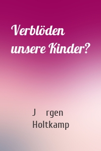 Verblöden unsere Kinder?