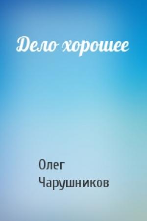 Обложка книги «Дело хорошее» — Олег Чарушников