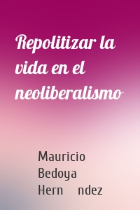 Repolitizar la vida en el neoliberalismo