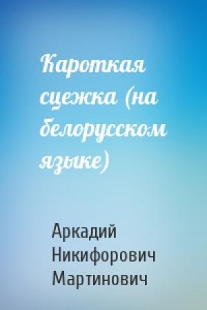 Обложка книги «Кароткая сцежка (на белорусском языке)» — Аркадий Никифорович Мартинович