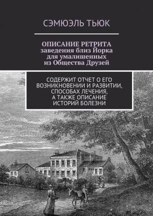 Обложка книги «ОПИСАНИЕ РЕТРИТА, заведения близ Йорка для умалишенных из Общества Друзей» — Сэмюэль Тьюк