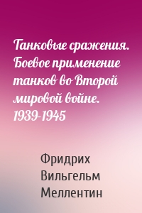 Танковые сражения. Боевое применение танков во Второй мировой войне. 1939-1945