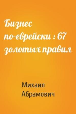 Обложка книги «Бизнес по-еврейски : 67 золотых правил» — Михаил Леонидович Абрамович