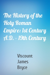The History of the Holy Roman Empire: 1st Century A.D. - 19th Century
