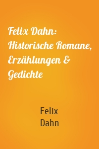 Felix Dahn: Historische Romane, Erzählungen & Gedichte