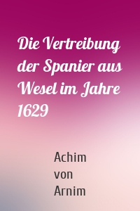 Die Vertreibung der Spanier aus Wesel im Jahre 1629