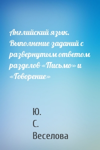 Английский язык. Выполнение заданий с развернутым ответом разделов «Письмо» и «Говорение»