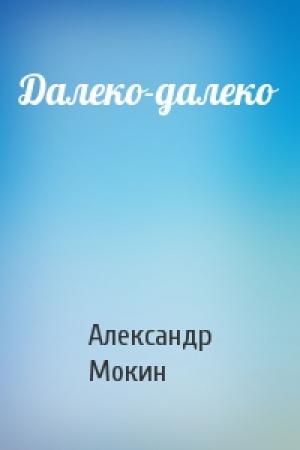 Обложка книги «Далеко-далеко» — Александр Мокин