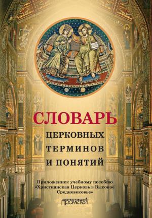 Обложка книги «Словарь церковных терминов и понятий. Приложение к учебному пособию «Христианская Церковь в Высокое Средневековье»» — Н. Симонова, И. Дворецкая