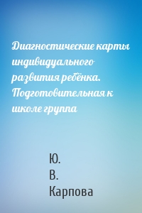 Диагностические карты индивидуального развития ребёнка. Подготовительная к школе группа