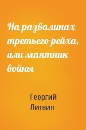 Обложка книги «На развалинах третьего рейха, или маятник войны» — Георгий Литвин