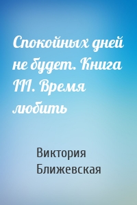 Спокойных дней не будет. Книга III. Время любить