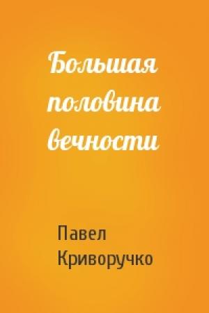 Обложка книги «Большая половина вечности» — Павел Криворучко