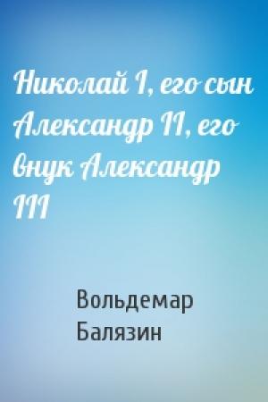 Обложка книги «Николай I, его сын Александр II, его внук Александр III» — Вольдемар Балязин