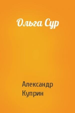 Обложка книги «Ольга Сур» — Александр Куприн