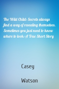 The Wild Child: Secrets always find a way of revealing themselves. Sometimes you just need to know where to look: A True Short Story