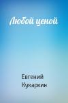 Евгений Кукаркин - Любой ценой