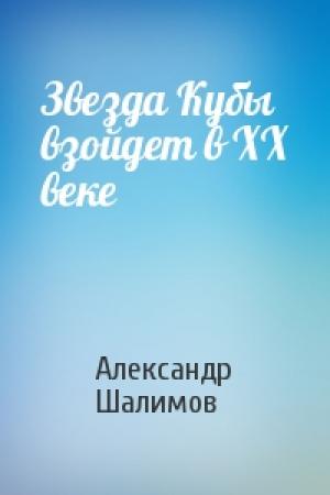 Обложка книги «Звезда Кубы взойдет в XX веке» — Александр Шалимов