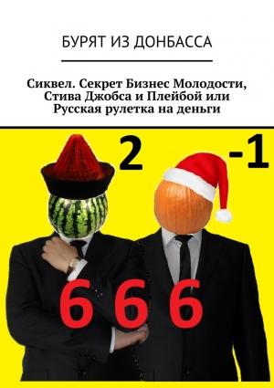 Обложка книги «Сиквел. Секрет Бизнес Молодости, Стива Джобса и Плейбой или Русская рулетка на деньги» — Бурят из Донбасса