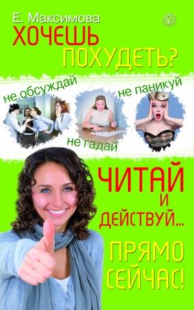 Обложка книги «Хочешь похудеть? Читай и действуй… прямо сейчас!» — Е. Максимова