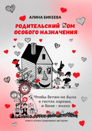 Обложка книги «Родительский дом особого назначения. Чтобы детям не было в гостях хорошо, а дома – плохо» — Алина Бикеева