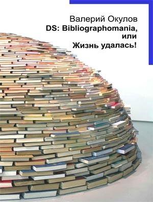 Обложка книги «DS: Bibliographomania, или Жизнь удалась!» — Валерий Окулов