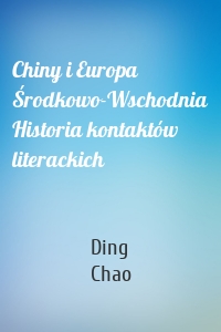 Chiny i Europa Środkowo-Wschodnia Historia kontaktów literackich