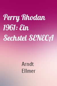Perry Rhodan 1961: Ein Sechstel SENECA