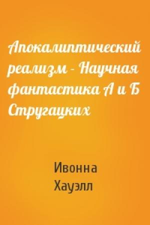 Обложка книги «Апокалиптический реализм - Научная фантастика А и Б Стругацких» — Ивонна Хауэлл
