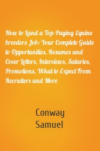 How to Land a Top-Paying Equine breeders Job: Your Complete Guide to Opportunities, Resumes and Cover Letters, Interviews, Salaries, Promotions, What to Expect From Recruiters and More