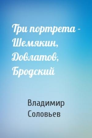 Обложка книги «Три портрета - Шемякин, Довлатов, Бродский» — В Соловьев
