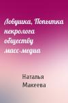 Наталья Макеева - Ловушка, Попытка некролога обществу масс-медиа