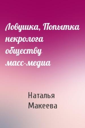 Обложка книги «Ловушка, Попытка некролога обществу масс-медиа» — Наталья Макеева