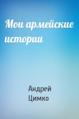 Обложка книги «Мои армейские истории» — Андрей Цимко