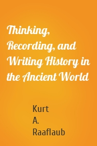 Thinking, Recording, and Writing History in the Ancient World