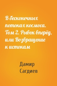 В бесконечных потоках космоса. Том 2. Рывок вперёд, или Возвращение к истокам