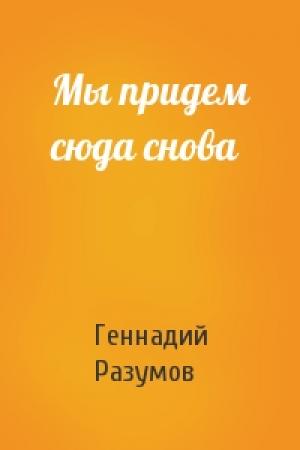 Обложка книги «Мы придем сюда снова» — Геннадий Разумов