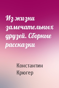 Из жизни замечательных друзей. Сборные рассказки