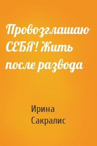 Провозглашаю СЕБЯ! Жить после развода