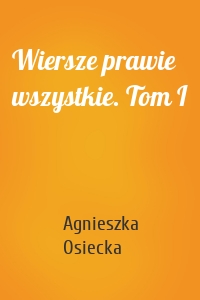 Wiersze prawie wszystkie. Tom I