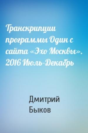 Обложка книги «Транскрипции программы Один с сайта «Эхо Москвы». 2016 Июль-Декабрь» — Дмитрий Львович Быков