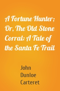 A Fortune Hunter; Or, The Old Stone Corral: A Tale of the Santa Fe Trail