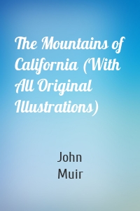 The Mountains of California (With All Original Illustrations)