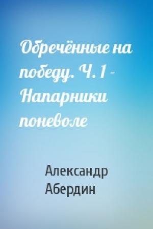 Обложка книги «Обречённые на победу. Ч. 1 - Напарники поневоле» — Александр Абердин