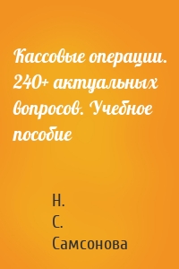 Кассовые операции. 240+ актуальных вопросов. Учебное пособие